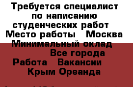 Требуется специалист по написанию студенческих работ › Место работы ­ Москва › Минимальный оклад ­ 10 000 - Все города Работа » Вакансии   . Крым,Ореанда